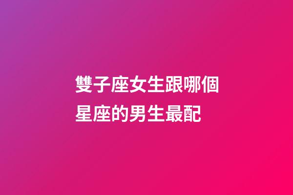 雙子座女生跟哪個星座的男生最配-第1張-星座運勢-玄機派
