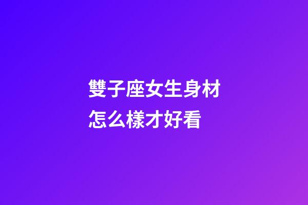 雙子座女生身材怎么樣才好看-第1張-星座運勢-玄機派