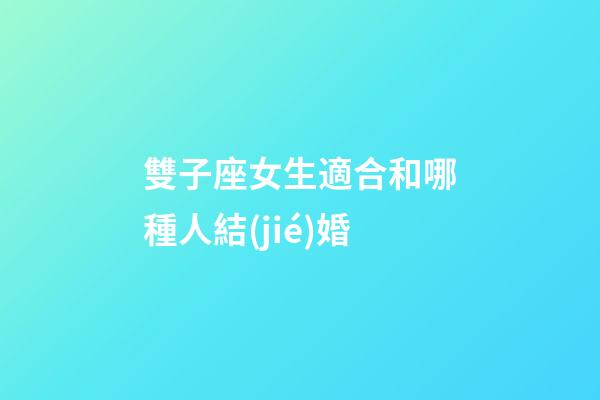 雙子座女生適合和哪種人結(jié)婚-第1張-星座運(yùn)勢(shì)-玄機(jī)派