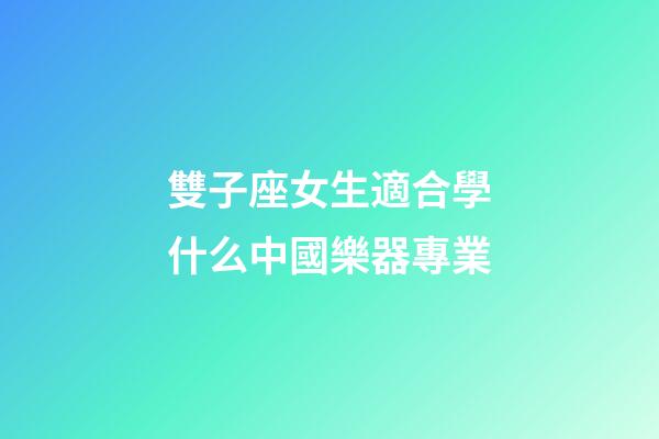 雙子座女生適合學什么中國樂器專業