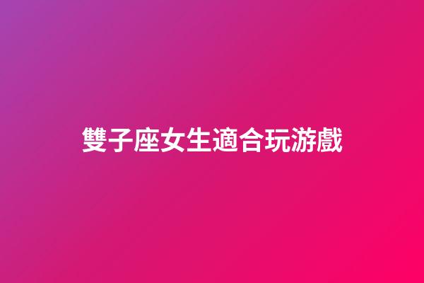雙子座女生適合玩游戲-第1張-星座運勢-玄機派