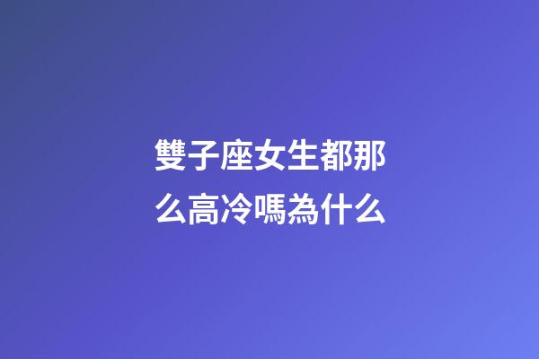 雙子座女生都那么高冷嗎為什么-第1張-星座運勢-玄機派