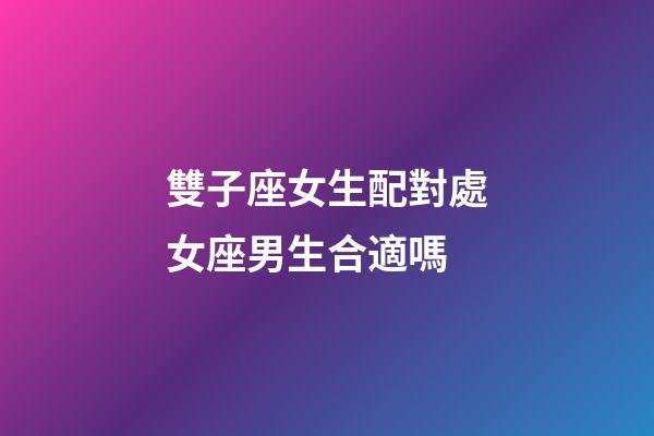 雙子座女生配對處女座男生合適嗎-第1張-星座運勢-玄機派