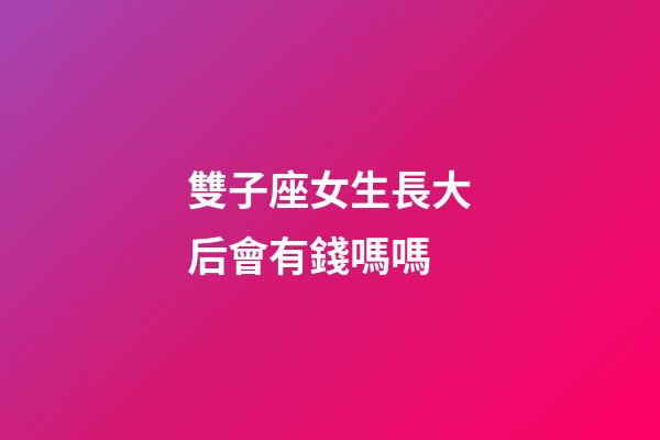 雙子座女生長大后會有錢嗎嗎-第1張-星座運勢-玄機派