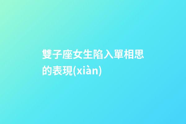 雙子座女生陷入單相思的表現(xiàn)-第1張-星座運(yùn)勢-玄機(jī)派