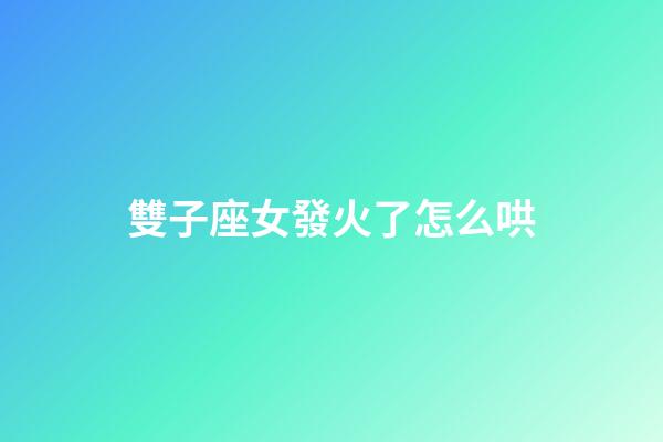 雙子座女發火了怎么哄-第1張-星座運勢-玄機派