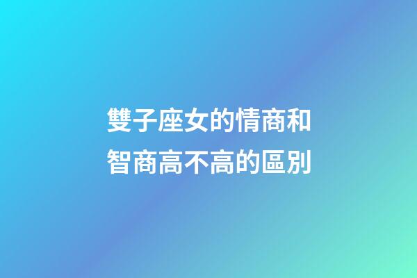 雙子座女的情商和智商高不高的區別-第1張-星座運勢-玄機派