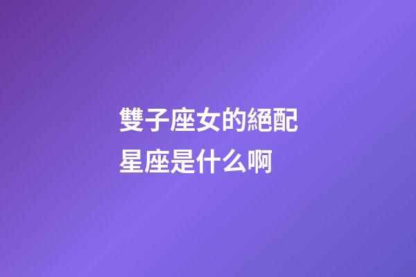 雙子座女的絕配星座是什么啊-第1張-星座運勢-玄機派