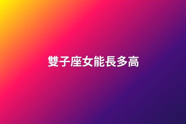 雙子座女能長多高-第1張-星座運勢-玄機派