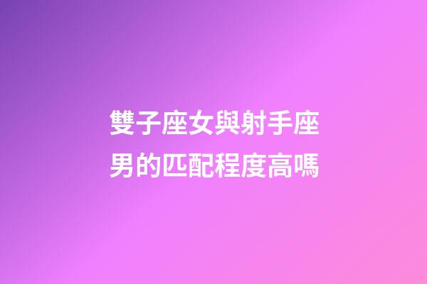 雙子座女與射手座男的匹配程度高嗎-第1張-星座運勢-玄機派