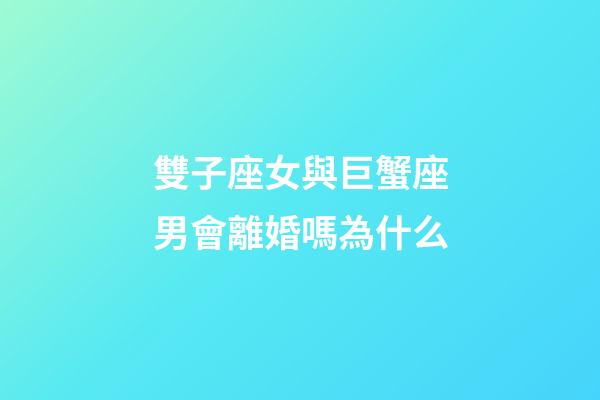 雙子座女與巨蟹座男會離婚嗎為什么-第1張-星座運(yùn)勢-玄機(jī)派