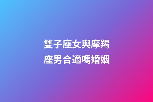 雙子座女與摩羯座男合適嗎婚姻-第1張-星座運勢-玄機派