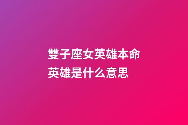 雙子座女英雄本命英雄是什么意思-第1張-星座運勢-玄機派