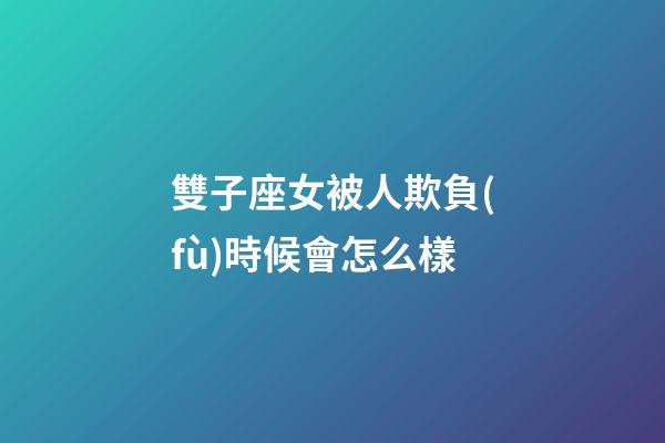 雙子座女被人欺負(fù)時候會怎么樣-第1張-星座運勢-玄機派