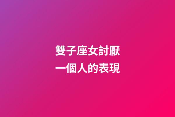 雙子座女討厭一個人的表現-第1張-星座運勢-玄機派