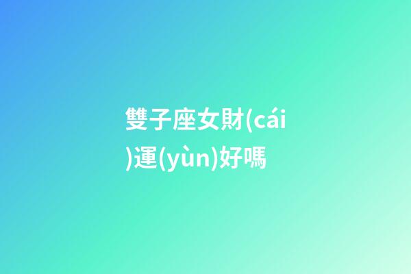 雙子座女財(cái)運(yùn)好嗎-第1張-星座運(yùn)勢-玄機(jī)派