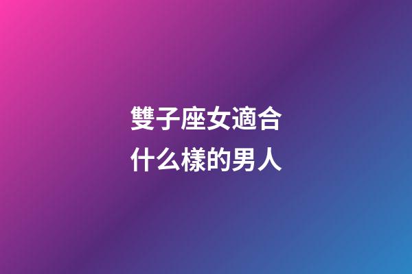 雙子座女適合什么樣的男人-第1張-星座運(yùn)勢-玄機(jī)派