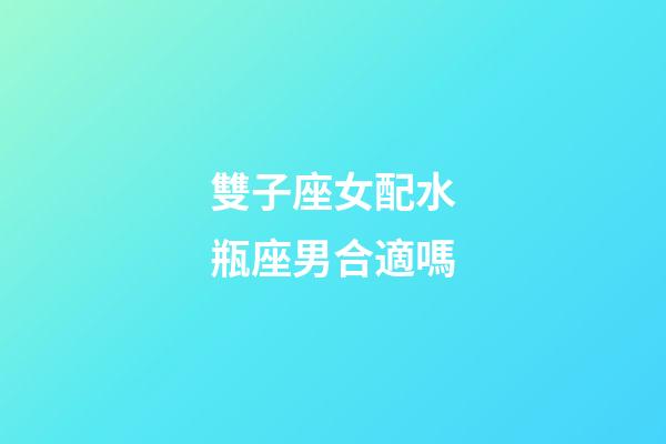 雙子座女配水瓶座男合適嗎-第1張-星座運勢-玄機派