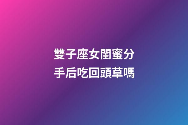 雙子座女閨蜜分手后吃回頭草嗎-第1張-星座運勢-玄機派