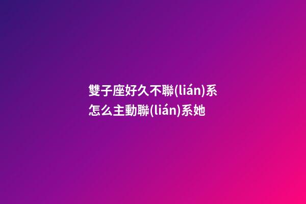 雙子座好久不聯(lián)系怎么主動聯(lián)系她-第1張-星座運勢-玄機派