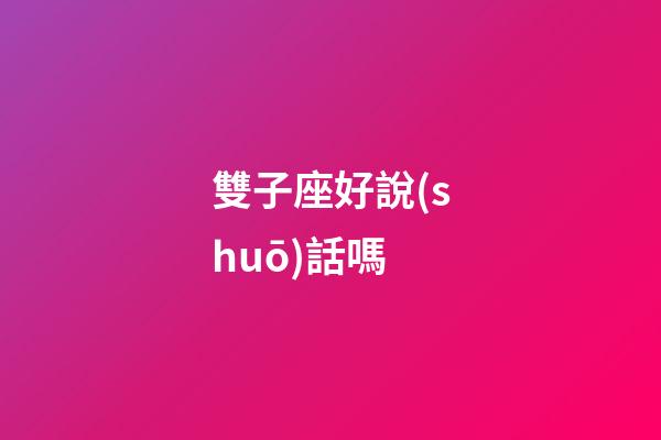 雙子座好說(shuō)話嗎-第1張-星座運(yùn)勢(shì)-玄機(jī)派