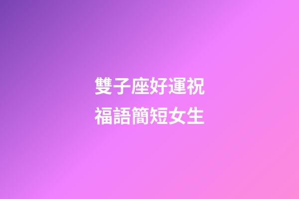 雙子座好運祝福語簡短女生-第1張-星座運勢-玄機派