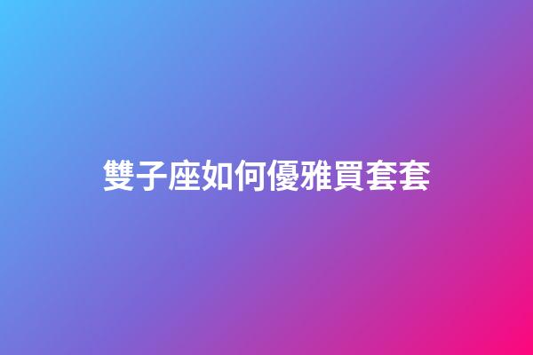 雙子座如何優雅買套套-第1張-星座運勢-玄機派