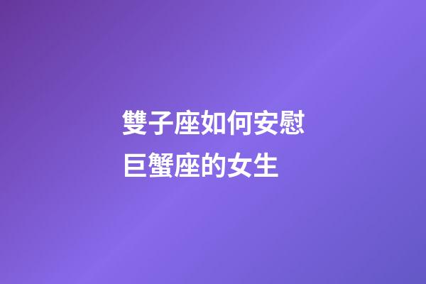 雙子座如何安慰巨蟹座的女生-第1張-星座運勢-玄機派