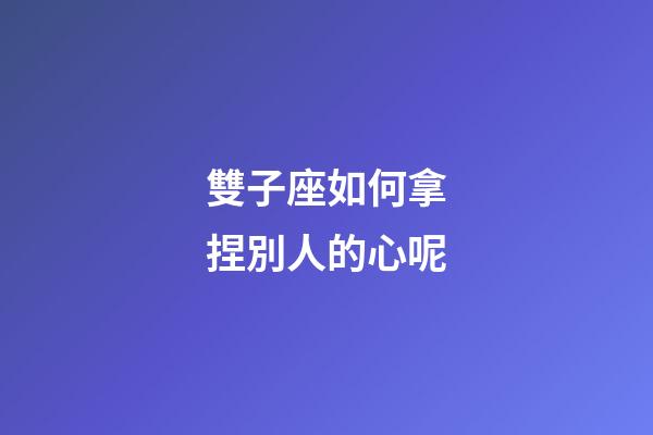 雙子座如何拿捏別人的心呢-第1張-星座運勢-玄機派