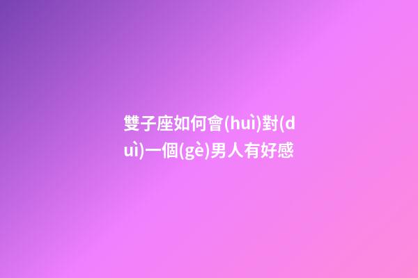 雙子座如何會(huì)對(duì)一個(gè)男人有好感-第1張-星座運(yùn)勢(shì)-玄機(jī)派