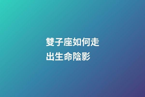 雙子座如何走出生命陰影-第1張-星座運勢-玄機派