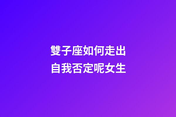 雙子座如何走出自我否定呢女生-第1張-星座運(yùn)勢(shì)-玄機(jī)派