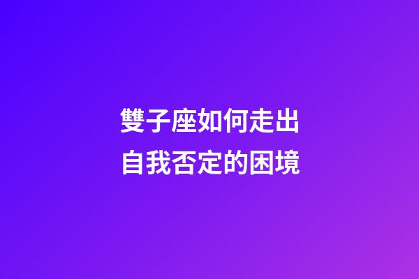 雙子座如何走出自我否定的困境-第1張-星座運(yùn)勢(shì)-玄機(jī)派