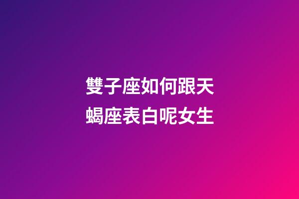雙子座如何跟天蝎座表白呢女生-第1張-星座運勢-玄機派