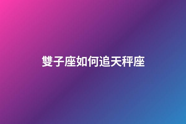 雙子座如何追天秤座-第1張-星座運勢-玄機派