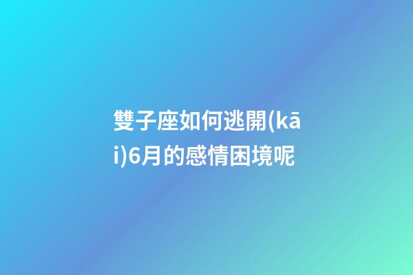 雙子座如何逃開(kāi)6月的感情困境呢-第1張-星座運(yùn)勢(shì)-玄機(jī)派
