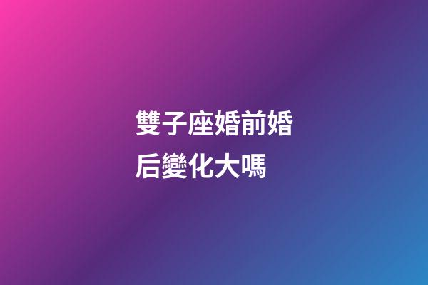 雙子座婚前婚后變化大嗎-第1張-星座運勢-玄機派