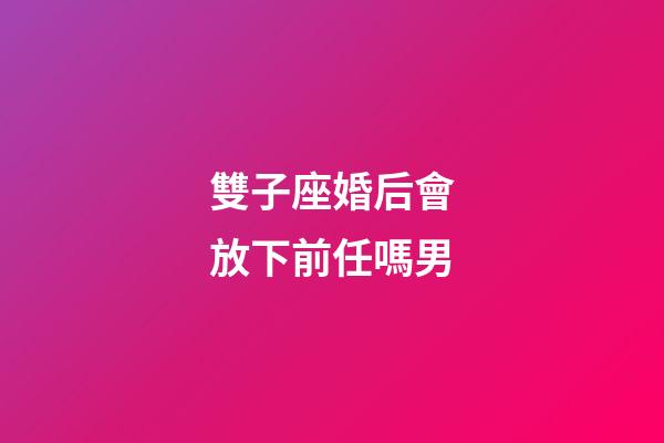 雙子座婚后會放下前任嗎男-第1張-星座運勢-玄機派