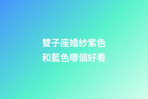 雙子座婚紗紫色和藍色哪個好看-第1張-星座運勢-玄機派