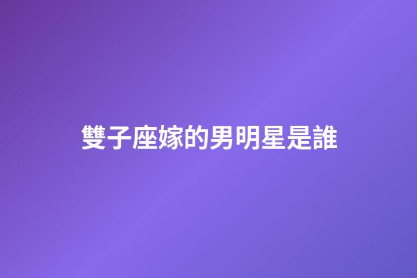 雙子座嫁的男明星是誰-第1張-星座運勢-玄機派