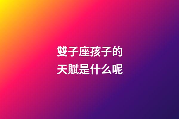 雙子座孩子的天賦是什么呢-第1張-星座運(yùn)勢(shì)-玄機(jī)派