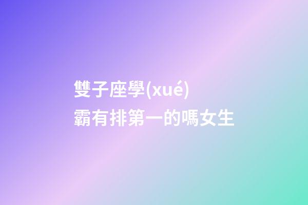 雙子座學(xué)霸有排第一的嗎女生-第1張-星座運(yùn)勢-玄機(jī)派