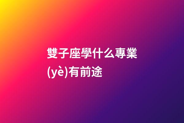 雙子座學什么專業(yè)有前途