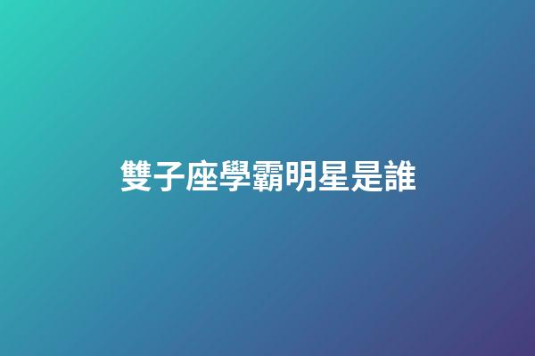 雙子座學霸明星是誰-第1張-星座運勢-玄機派