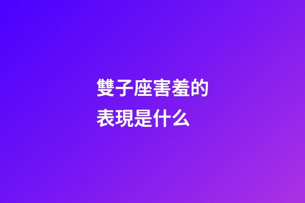 雙子座害羞的表現是什么-第1張-星座運勢-玄機派