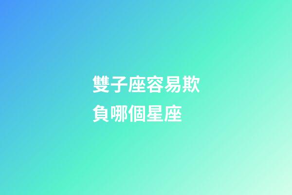 雙子座容易欺負哪個星座-第1張-星座運勢-玄機派