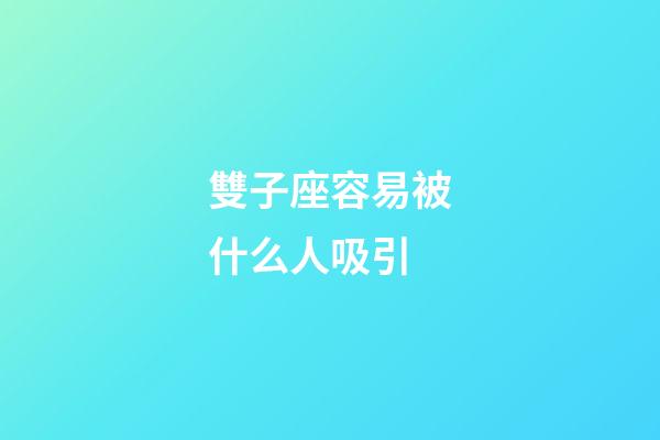 雙子座容易被什么人吸引-第1張-星座運勢-玄機派
