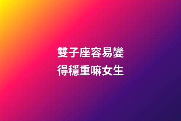 雙子座容易變得穩重嘛女生-第1張-星座運勢-玄機派