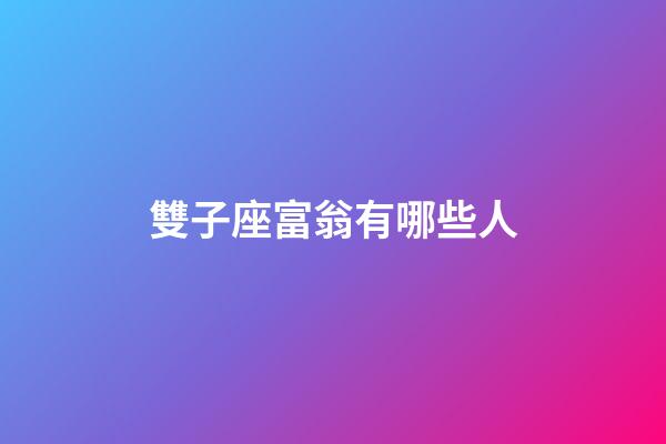 雙子座富翁有哪些人-第1張-星座運(yùn)勢(shì)-玄機(jī)派