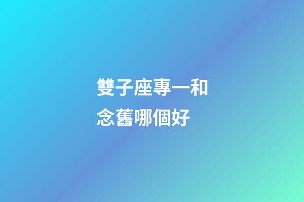 雙子座專一和念舊哪個好-第1張-星座運勢-玄機派